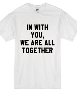 Im With You We Are All Together T Shirt Printing