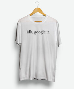 Idk Google It Shirt
