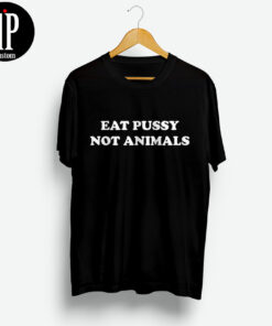 Eat Pussy Not Animals Saying T Shirt