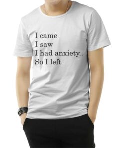 I Came I Saw I had Anxiety So I Left T-Shirt