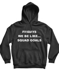 Fridays We Be Like Squad Goals Hoodie