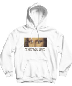 In A Room Full Of Art I Still Stare At You Hoodie