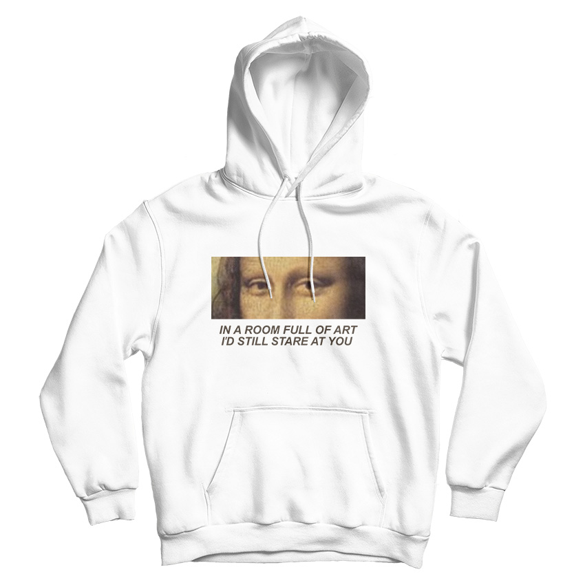 In A Room Full Of Art I Still Stare At You Hoodie For Men's And Women's
