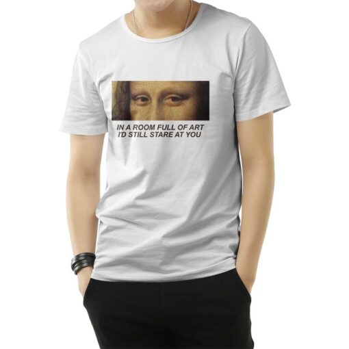 In A Room Full Of Art I Still Stare At You T-Shirt