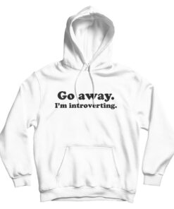 Go Away I'm Introverting Funny Quote Hoodie