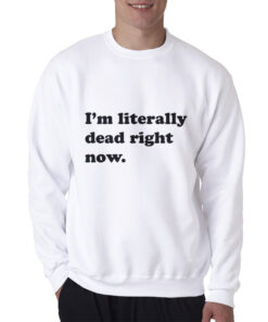 Funny I'm Literally Dead Right Now Sweatshirt