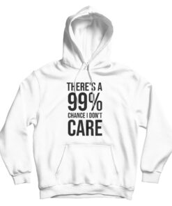 There's A 99% Chance I Don't Care Hoodie