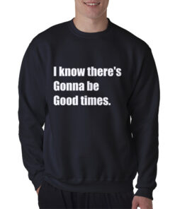 I Know There's Gonna Be Good Times Quote Sweatshirt