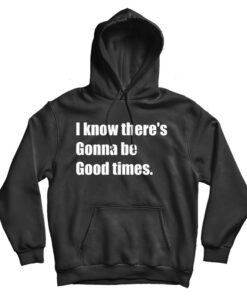 I Know There's Gonna Be Good Times Quote Hoodie