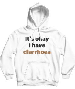 It's Okay I Have Diarrhoea Hoodie
