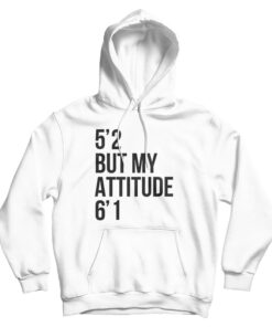 5'2 But My Attitude 6'1 Hoodie