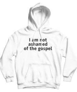 I Am Not Ashamed of The Gospel Hoodie