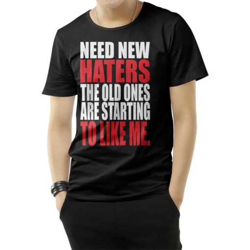 Need New Haters The Old Ones Are Starting To Like Me T-Shirt