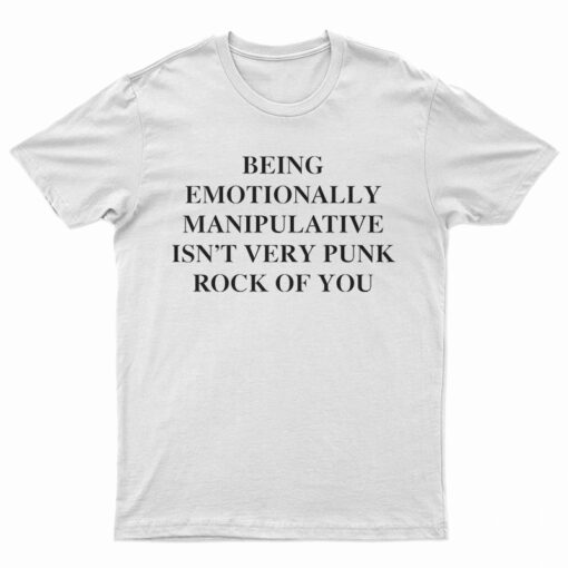 Being Emotionally Manipulative Isn't Very Punk Rock Of You T-Shirt