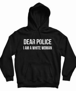 Dear Police I am A White Woman Hoodie