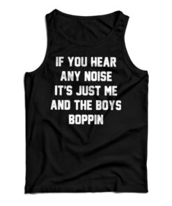 If You Hear Any Noise It's Just Me And The Boys Boppin Tank Top