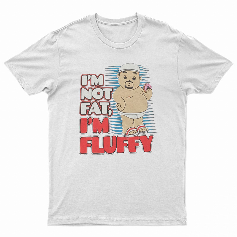 Get It Now I'm Not Fat I'm Just Fluffy Funny T-Shirt For UNISEX