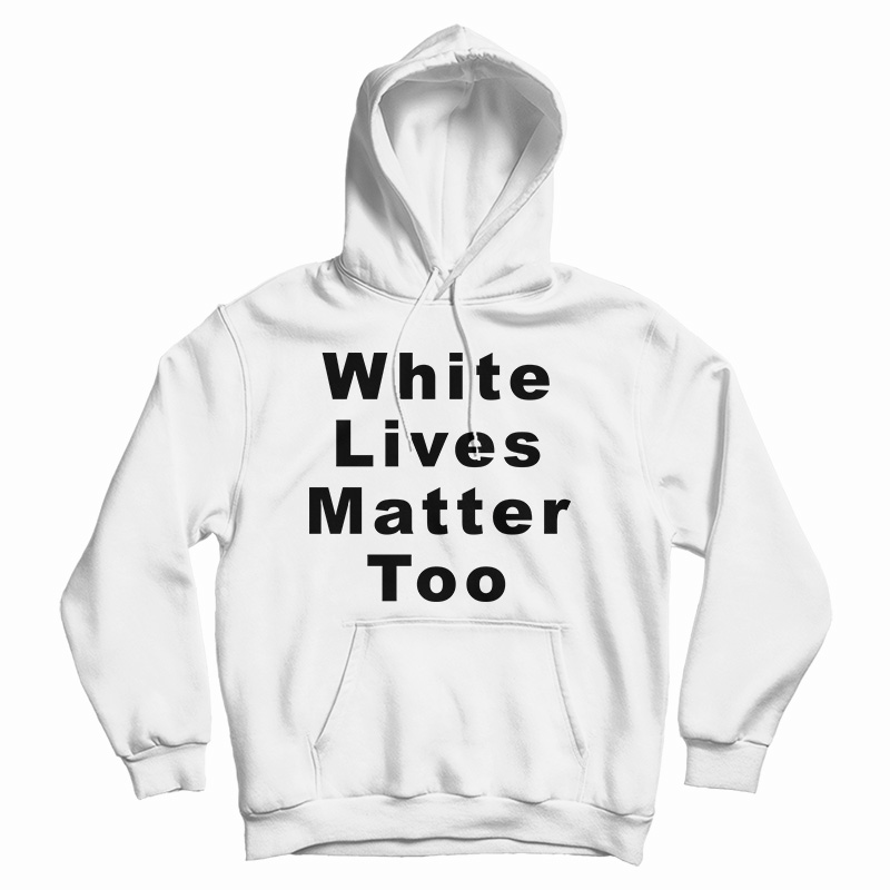 Get It Now White Lives Matter Too Hoodie For Men's And Women's