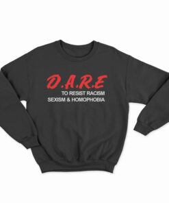 D.A.R.E. To Resist Racism Sexism & Homophobia Sweatshirt