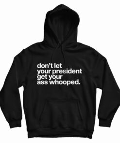 Don't Let Your President Get Your Ass Whooped Hoodie