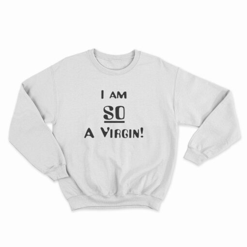 I’m So A Virgin Sweatshirt