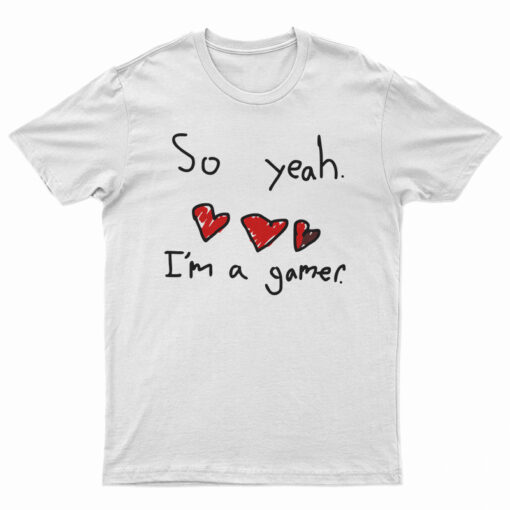 So Yeah I'm A Gamer T-Shirt