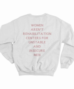 Women Aren't Rehabilitation Centers For Unstable And Insecure Men Sweatshirt