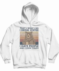 Bear That's What I Do I Drink Coffee I Hate People And I Know Things Hoodie
