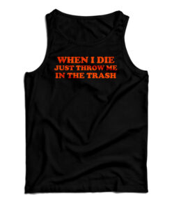 When I Die Just Throw Me In The Trash Tank Top