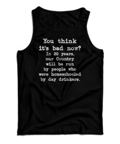 You Think It's Bad Now In 20 Years Our Country Will Be Run By People Tank Top