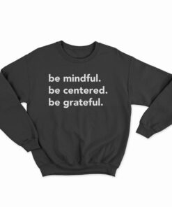 Be Mindful Be Centered Be Grateful Sweatshirt