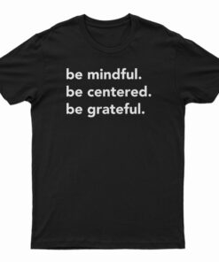 Be Mindful Be Centered Be Grateful T-Shirt