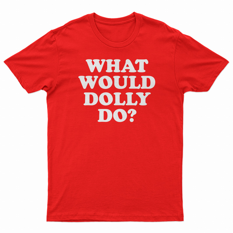 What Would Dolly Do T Shirt For Unisex 