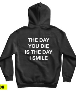 The Day You Die Is The Day I Smile Hoodie