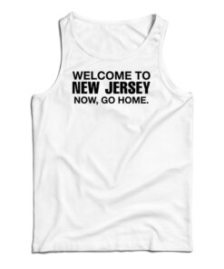 Welcome To New Jersey Now Go Home Tank Top