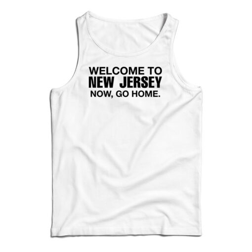 Welcome To New Jersey Now Go Home Tank Top