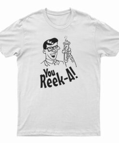 You Reek A T-Shirt