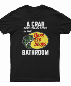 A Crab Pinched My Penis In The Bass Pro Shops Bathroom T-Shirt