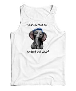 Elephant I'm Sorry Did I Roll My Eyes Out Loud Tank Top