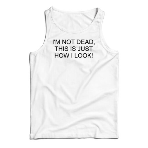I'm Not Dead This Is Just How I Look Tank Top