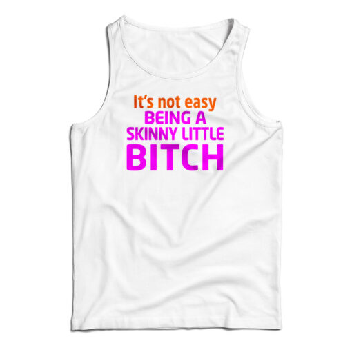 It's Not Easy Being A Skinny Little Bitch Tank Top