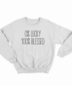 0 percent Lucky 100 percent Blessed Sweatshirt