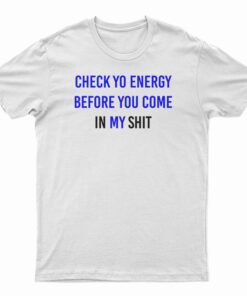 Check Yo Energy Before You Come In My Shit T-Shirt