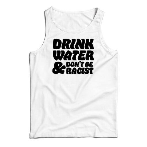 Drink Water Don't Be Racist Tank Top