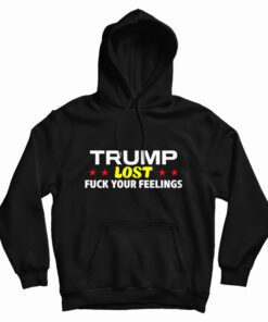 Trump Lost Fuck Your Feelings Hoodie