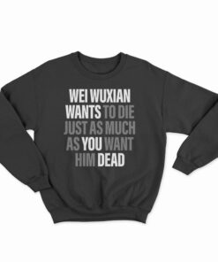 Wei Wuxian Wants To Die Just As Much As You Want Him Dead Sweatshirt