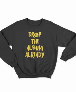 Justin Bieber Drop The Album Already Sweatshirt