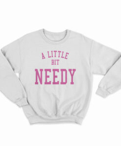 A Little Bit Needy Sweatshirt
