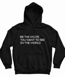 Be The Knife You Want To See In The World Hoodie