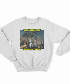 Did Somebody Say Let The Party Begin Sweatshirt